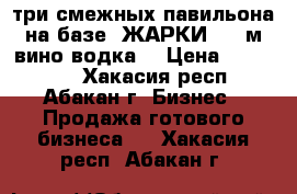  три смежных павильона на базе “ЖАРКИ“ 55 м,вино-водка, › Цена ­ 450 000 - Хакасия респ., Абакан г. Бизнес » Продажа готового бизнеса   . Хакасия респ.,Абакан г.